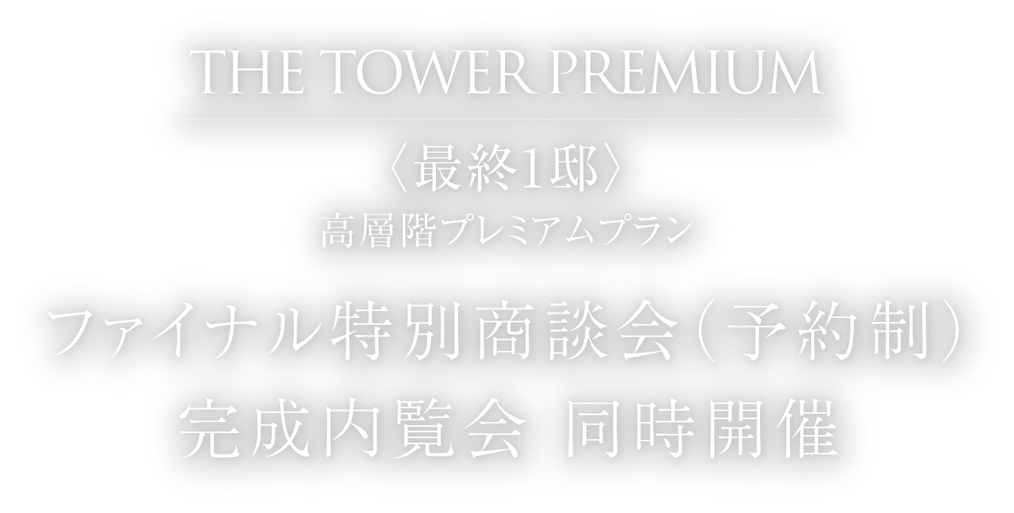 THE TOWER PREMIUM 最終1邸　高層階プレミアムプラン　ファイナル特別商談会（予約制）完成内覧会 同時開催