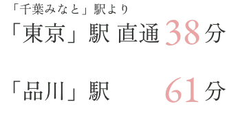 「千葉みなと」駅より「東京」駅直通38分 「品川」駅61分