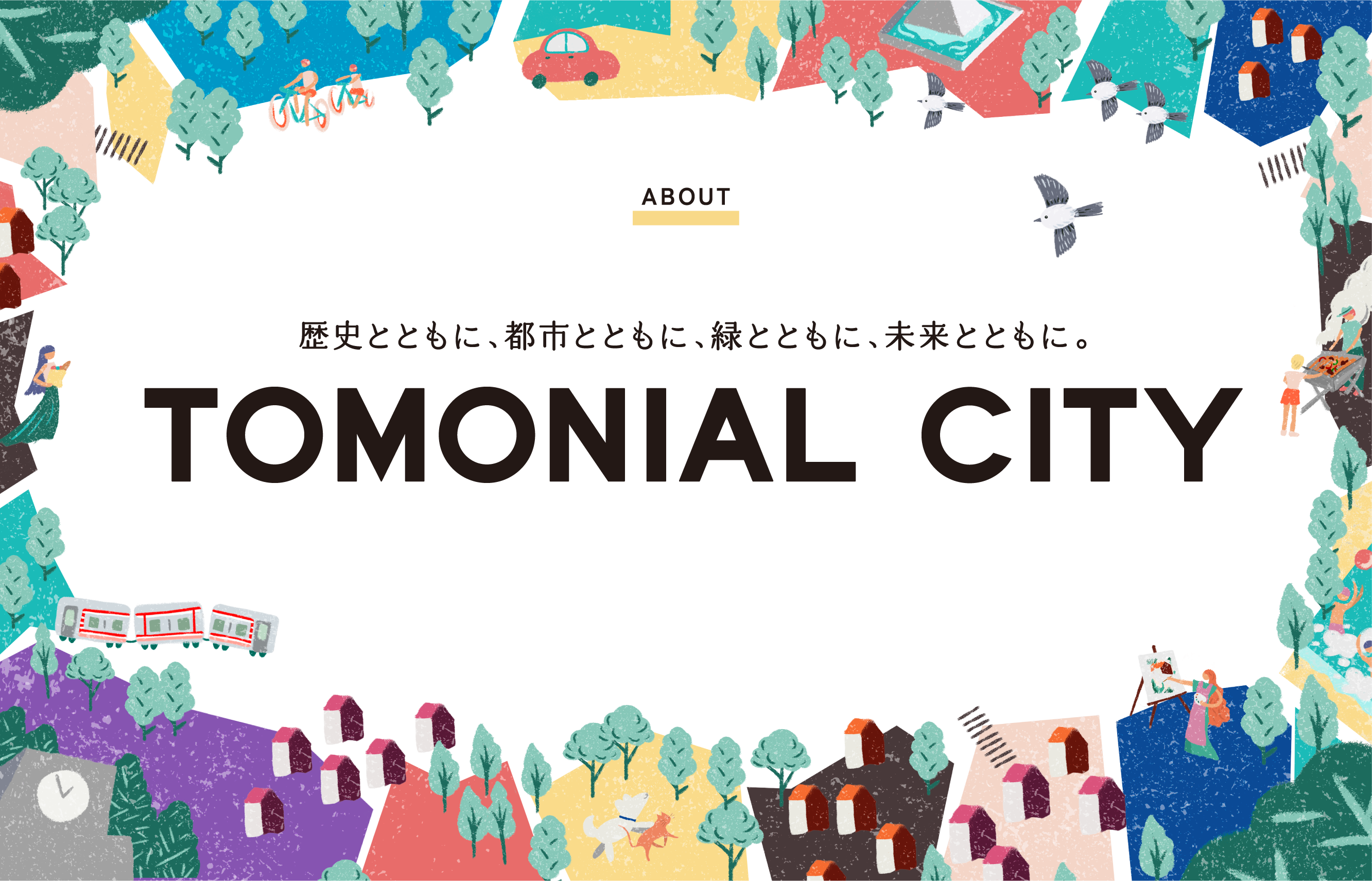 ABOUT 歴史とともに、都市とともに、緑とともに、未来とともに。TOMONIAL CITY