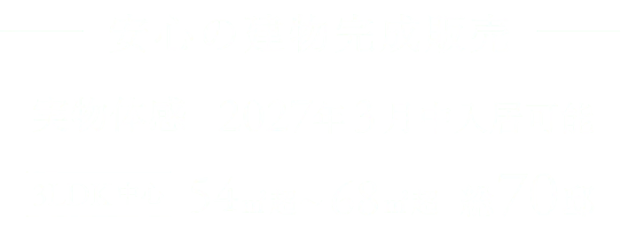 安心の建物完成販売 実物体感 2027年3月中入居可能 3LDK中心 54㎡超〜68㎡超 総70邸